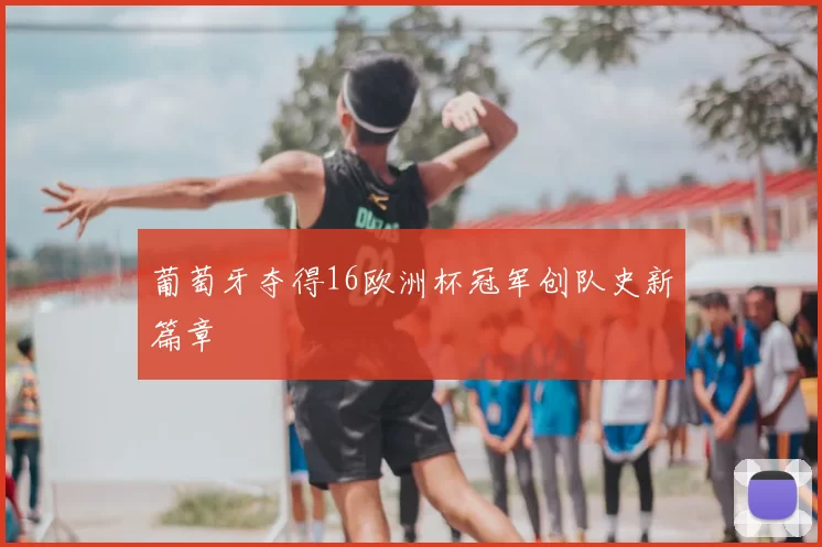 葡萄牙夺得16欧洲杯冠军创队史新篇章