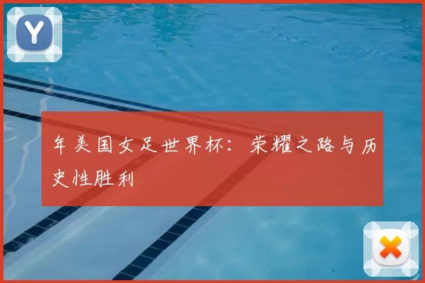 年美国女足世界杯：荣耀之路与历史性胜利
