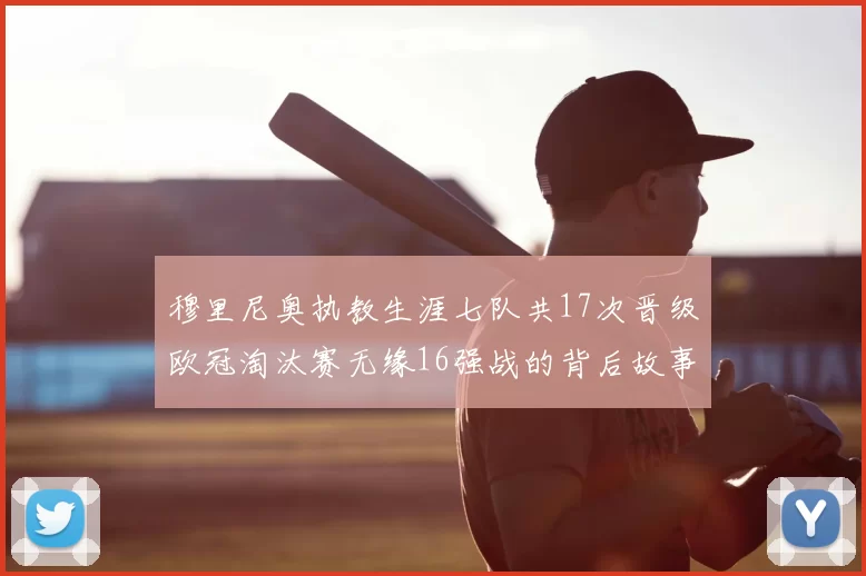穆里尼奥执教生涯七队共17次晋级欧冠淘汰赛无缘16强战的背后故事