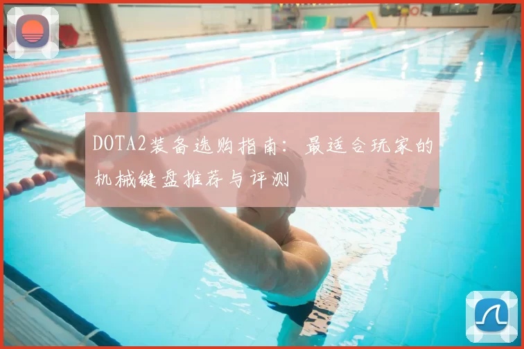 DOTA2装备选购指南:最适合玩家的机械键盘推荐与评测