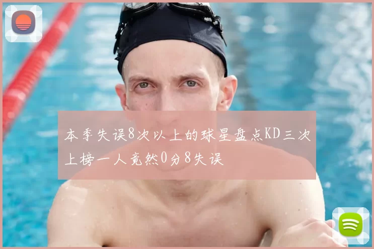 本季失误8次以上的球星盘点KD三次上榜一人竟然0分8失误