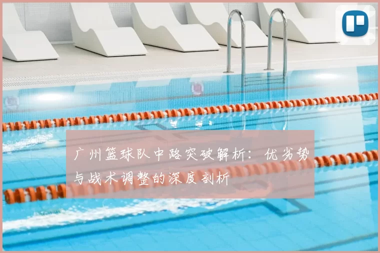 广州篮球队中路突破解析：优劣势与战术调整的深度剖析