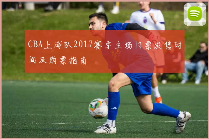 CBA上海队2017赛季主场门票发售时间及购票指南