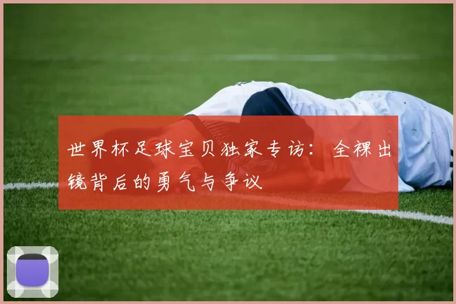 世界杯足球宝贝独家专访:全裸出镜背后的勇气与争议