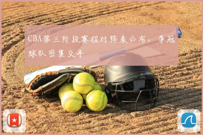 CBA第三阶段赛程对阵表公布,争冠球队密集交手