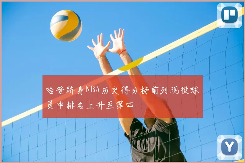 哈登跻身NBA历史得分榜前列现役球员中排名上升至第四
