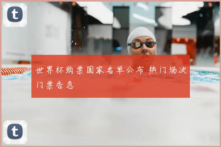 世界杯购票国家名单公布 热门场次门票告急