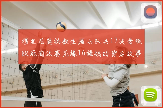 穆里尼奥执教生涯七队共17次晋级欧冠淘汰赛无缘16强战的背后故事