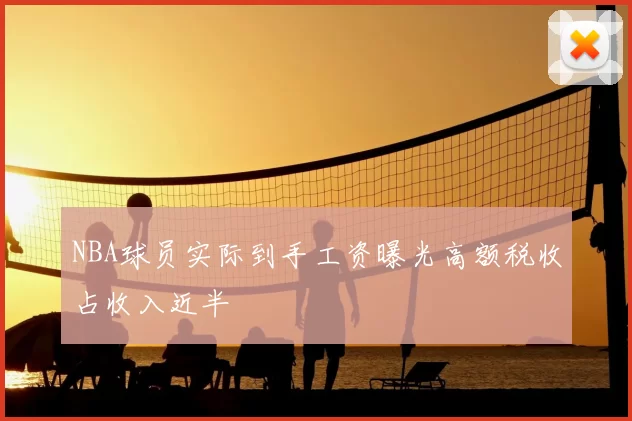 NBA球员实际到手工资曝光高额税收占收入近半