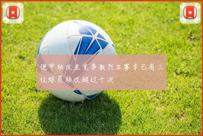 德甲助攻王竞争激烈本赛季已有三位球员助攻超过十次