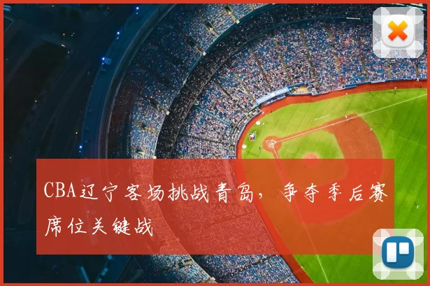 CBA辽宁客场挑战青岛,争夺季后赛席位关键战