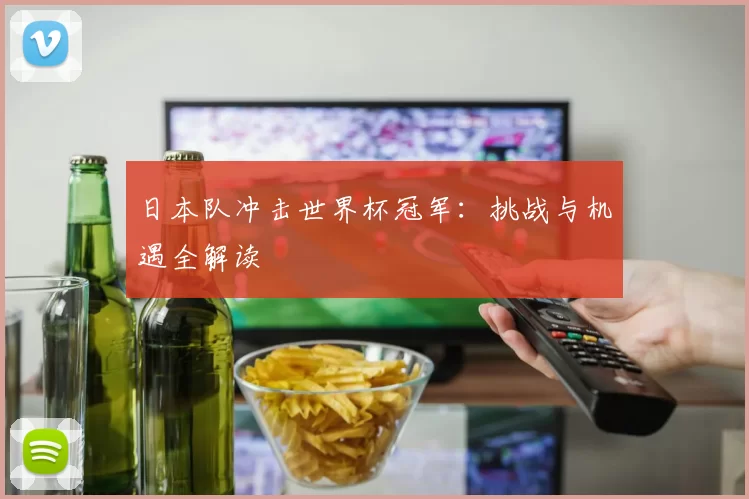 日本队冲击世界杯冠军:挑战与机遇全解读