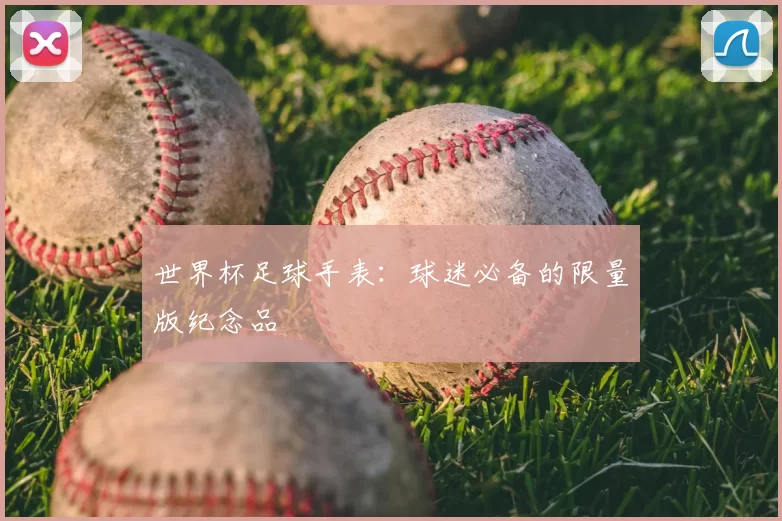 世界杯足球手表:球迷必备的限量版纪念品