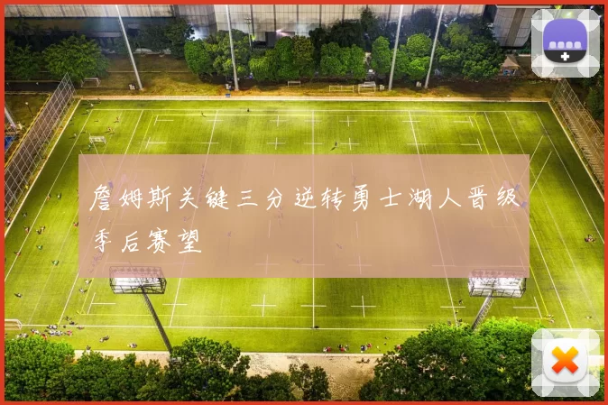 詹姆斯关键三分逆转勇士湖人晋级季后赛望