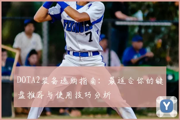 DOTA2装备选购指南:最适合你的键盘推荐与使用技巧分析