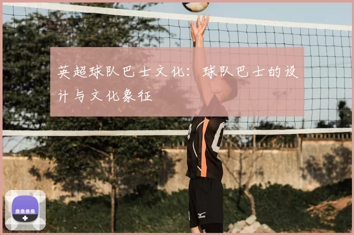 英超球队巴士文化：球队巴士的设计与文化象征