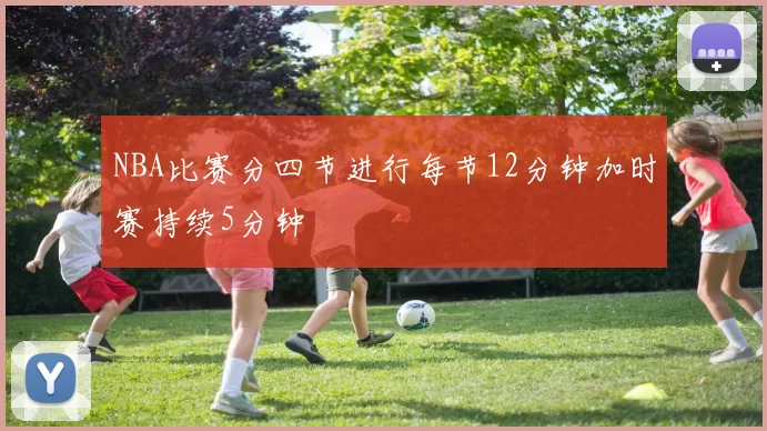 NBA比赛分四节进行每节12分钟加时赛持续5分钟